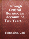 Cover image for Through Central Borneo; an Account of Two Years' Travel in the Land of Head-Hunters Between the Years 1913 and 1917